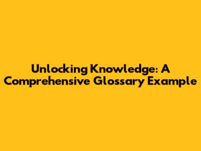 Unlocking Knowledge: A Comprehensive Glossary Example