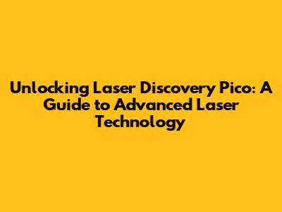 Unlocking Laser Discovery Pico: A Guide to Advanced Laser Technology