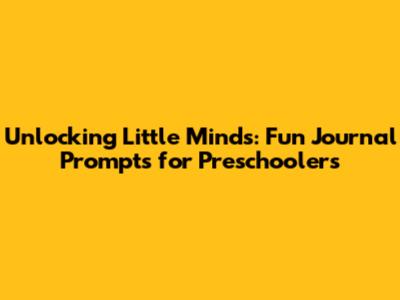 Unlocking Little Minds: Fun Journal Prompts for Preschoolers
