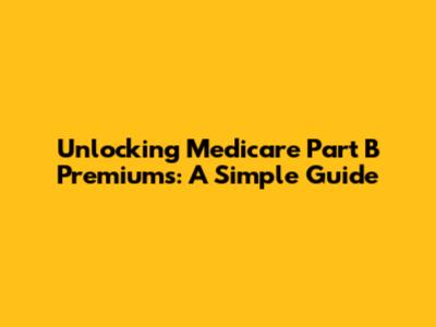 Unlocking Medicare Part B Premiums: A Simple Guide