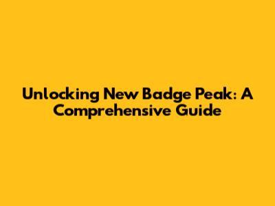 Unlocking New Badge Peak: A Comprehensive Guide