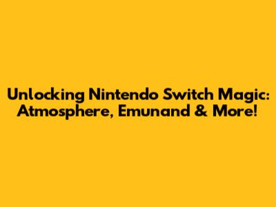Unlocking Nintendo Switch Magic: Atmosphere, Emunand & More!