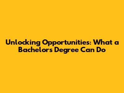 Unlocking Opportunities: What a Bachelor's Degree Can Do