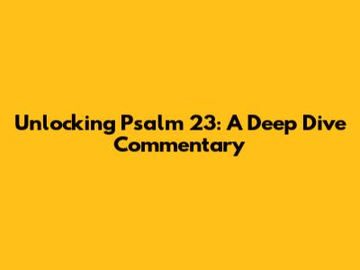 Unlocking Psalm 23: A Deep Dive Commentary
