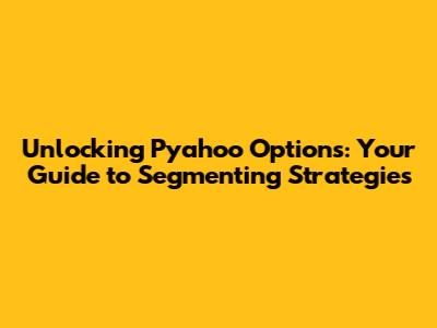 Unlocking Pyahoo Options: Your Guide to Segmenting Strategies