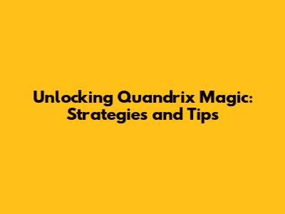Unlocking Quandrix Magic: Strategies and Tips