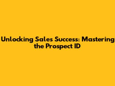 Unlocking Sales Success: Mastering the Prospect ID