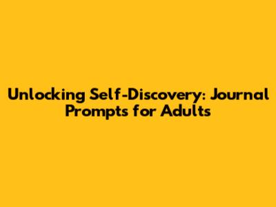 Unlocking Self-Discovery: Journal Prompts for Adults