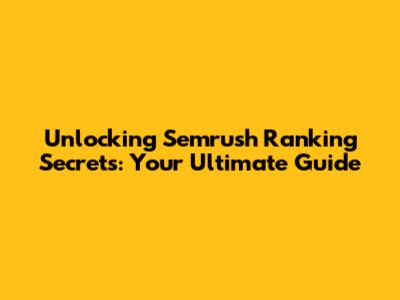 Unlocking Semrush Ranking Secrets: Your Ultimate Guide