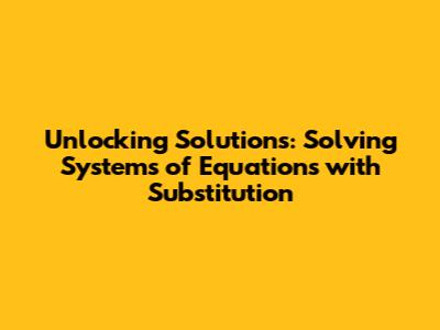 Unlocking Solutions: Solving Systems of Equations with Substitution