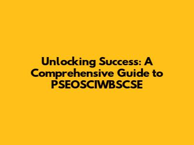 Unlocking Success: A Comprehensive Guide to PSEOSCIWBSCSE