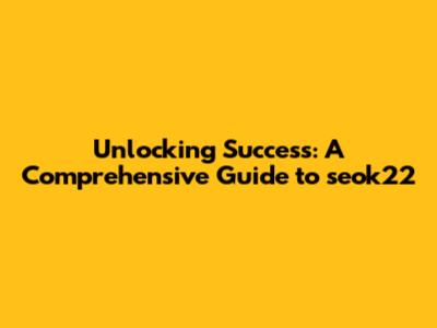 Unlocking Success: A Comprehensive Guide to seok22