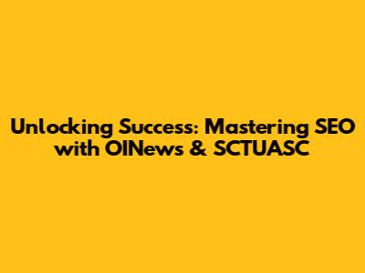 Unlocking Success: Mastering SEO with OINews & SCTUASC