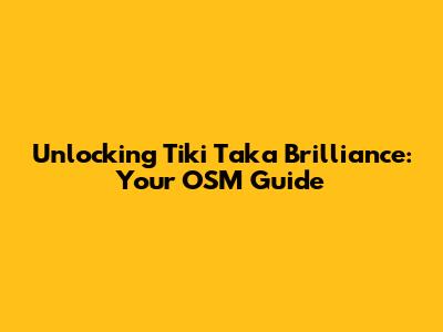 Unlocking Tiki Taka Brilliance: Your OSM Guide