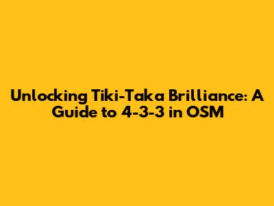 Unlocking Tiki-Taka Brilliance: A Guide to 4-3-3 in OSM