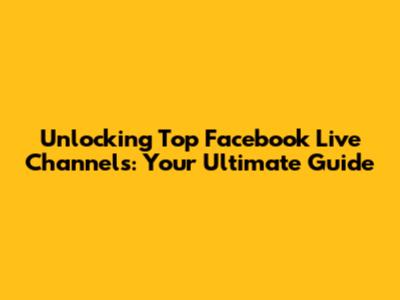 Unlocking Top Facebook Live Channels: Your Ultimate Guide
