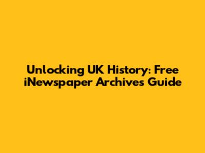 Unlocking UK History: Free iNewspaper Archives Guide