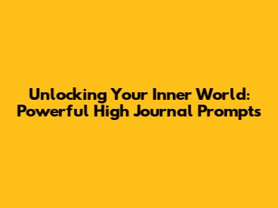 Unlocking Your Inner World: Powerful High Journal Prompts