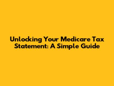 Unlocking Your Medicare Tax Statement: A Simple Guide