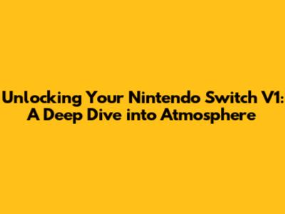 Unlocking Your Nintendo Switch V1: A Deep Dive into Atmosphere