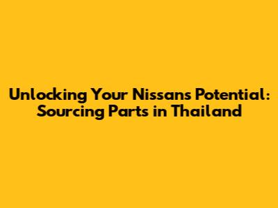 Unlocking Your Nissan's Potential: Sourcing Parts in Thailand