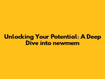 Unlocking Your Potential: A Deep Dive into newmem