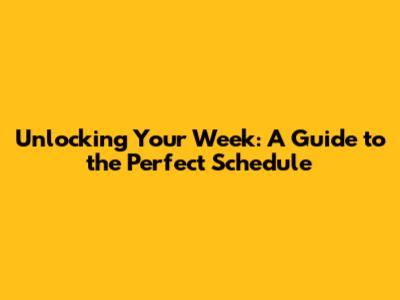 Unlocking Your Week: A Guide to the Perfect Schedule