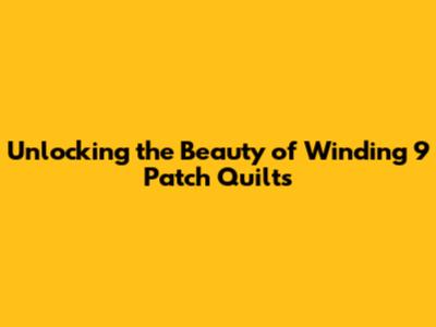 Unlocking the Beauty of Winding 9 Patch Quilts