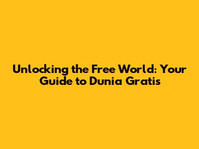 Unlocking the Free World: Your Guide to Dunia Gratis