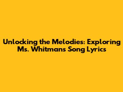 Unlocking the Melodies: Exploring Ms. Whitman's Song Lyrics