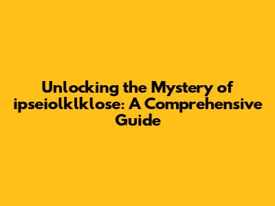 Unlocking the Mystery of ipseiolklklose: A Comprehensive Guide