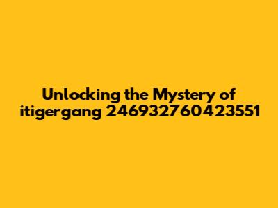 Unlocking the Mystery of itigergang 246932760423551