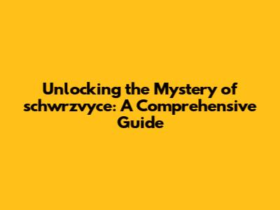 Unlocking the Mystery of schwrzvyce: A Comprehensive Guide