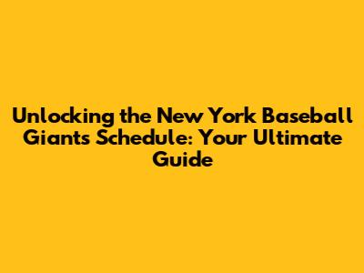 Unlocking the New York Baseball Giants' Schedule: Your Ultimate Guide