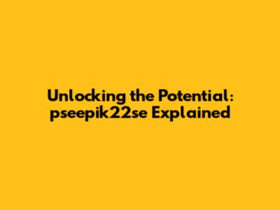 Unlocking the Potential: pseepik22se Explained