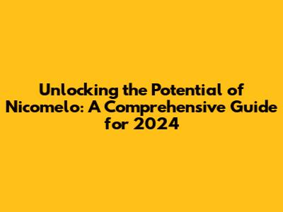 Unlocking the Potential of Nicomelo: A Comprehensive Guide for 2024