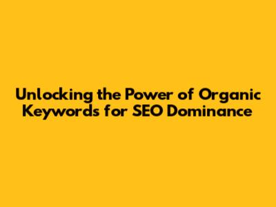 Unlocking the Power of **Organic Keywords** for SEO Dominance