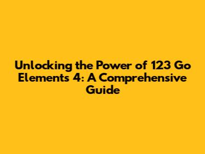 Unlocking the Power of 123 Go Elements 4: A Comprehensive Guide