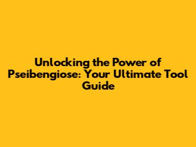 Unlocking the Power of Pseibengiose: Your Ultimate Tool Guide