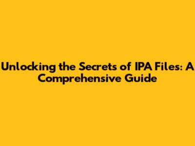 Unlocking the Secrets of IPA Files: A Comprehensive Guide