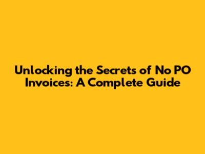 Unlocking the Secrets of No PO Invoices: A Complete Guide