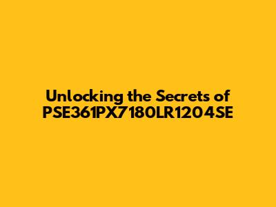 Unlocking the Secrets of PSE361PX7180LR1204SE