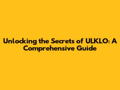 Unlocking the Secrets of ULKLO: A Comprehensive Guide