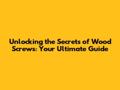 Unlocking the Secrets of Wood Screws: Your Ultimate Guide