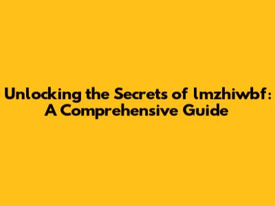 Unlocking the Secrets of lmzhiwbf: A Comprehensive Guide
