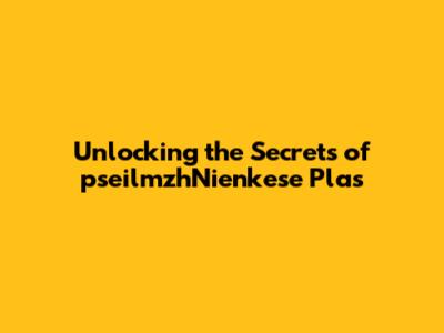 Unlocking the Secrets of pseilmzhNienkese Plas