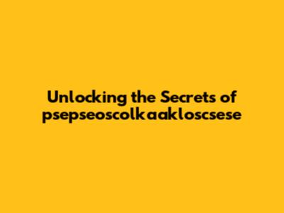 Unlocking the Secrets of psepseoscolkaakloscsese