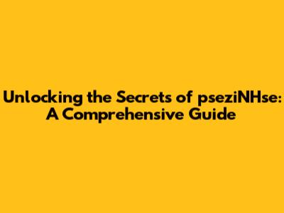 Unlocking the Secrets of pseziNHse: A Comprehensive Guide