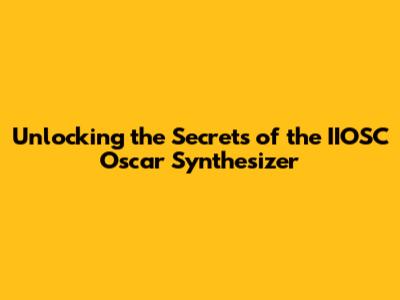 Unlocking the Secrets of the IIOSC Oscar Synthesizer