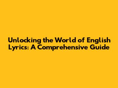 Unlocking the World of English Lyrics: A Comprehensive Guide